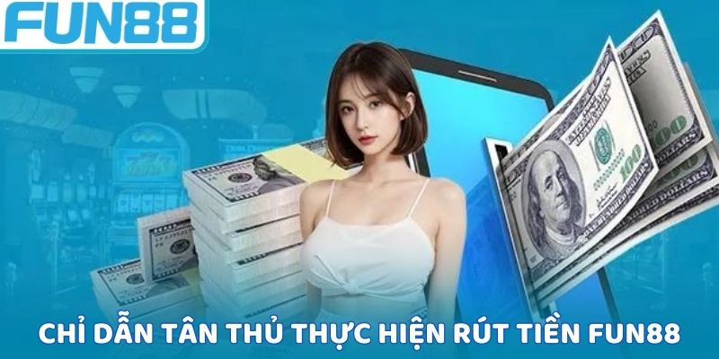 Chỉ dẫn tân thủ cách thực hiện rút tiền FUN88